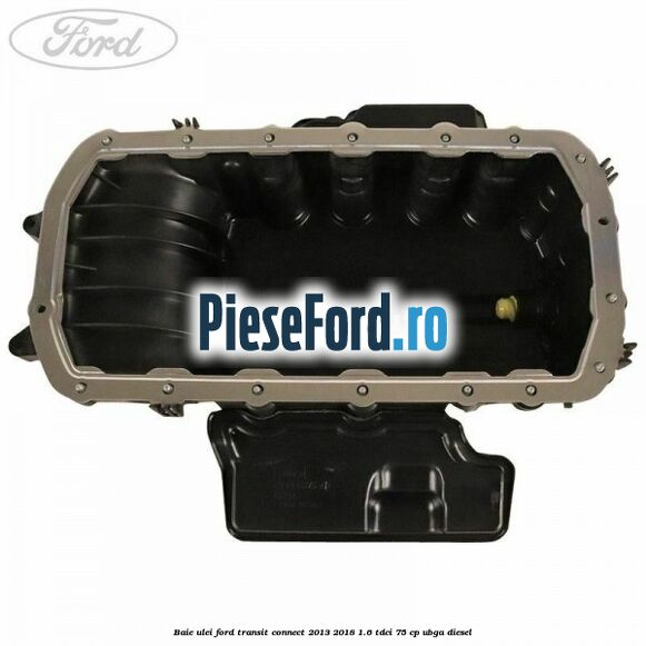 Baie ulei Ford Transit Connect 2013-2018 1.6 TDCi 75 cp UBGA diesel