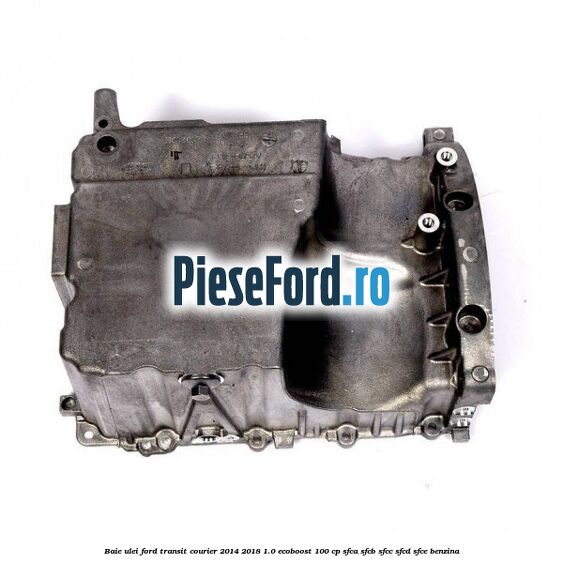 Baie ulei Ford Transit Courier 2014-2018 1.0 EcoBoost 100 cp SFCA, SFCB, SFCC, SFCD, SFCE benzina