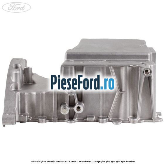 Baie ulei Ford Transit Courier 2014-2018 1.0 EcoBoost 100 cp SFCA, SFCB, SFCC, SFCD, SFCE benzina