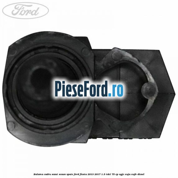 Balama cadru sezut scaun spate Ford Fiesta 2013-2017 1.5 TDCi 75 cp UGJC, XUJA, XUJB diesel