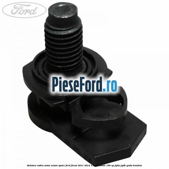 Balama cadru sezut scaun spate Ford Focus 2011-2014 1.6 EcoBoost 150 cp JQDA, JQDB, YUDA benzina