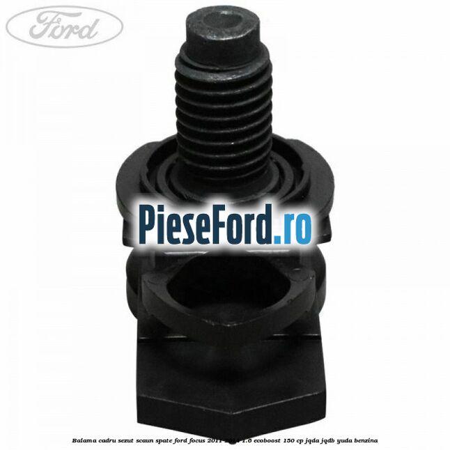 Balama cadru sezut scaun spate Ford Focus 2011-2014 1.6 EcoBoost 150 cp JQDA, JQDB, YUDA benzina