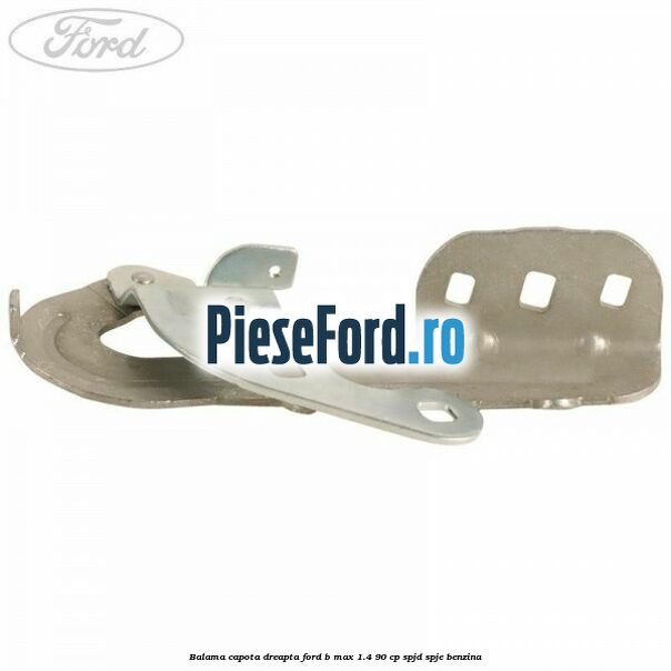 Balama capota dreapta Ford B-Max 1.4 90 cp SPJD, SPJE benzina