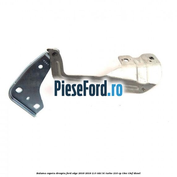 Balama capota dreapta Ford Edge 2016-2018 2.0 TDCi Bi-Turbo 210 cp T9CE, T9CF diesel