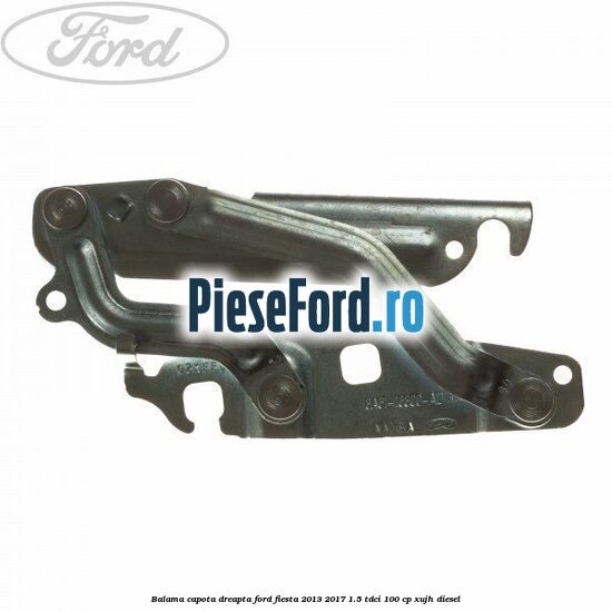 Balama capota dreapta Ford Fiesta 2013-2017 1.5 TDCi 100 cp XUJH diesel