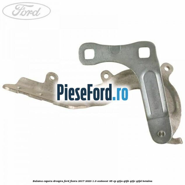 Balama capota dreapta Ford Fiesta 2017-2023 1.0 EcoBoost 85 cp Q0JA, Q0JB, Q0JC, Q0JD benzina