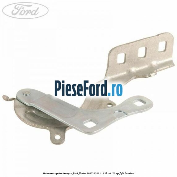 Balama capota dreapta Ford Fiesta 2017-2023 1.1 Ti-VCT 75 cp FSJB benzina