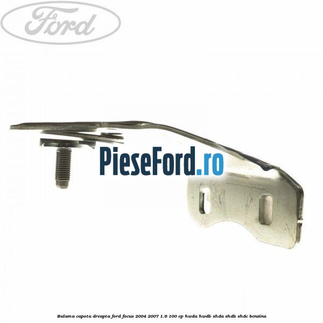 Balama capota dreapta Ford Focus 2004-2007 1.6 100 cp HWDA, HWDB, SHDA, SHDB, SHDC benzina