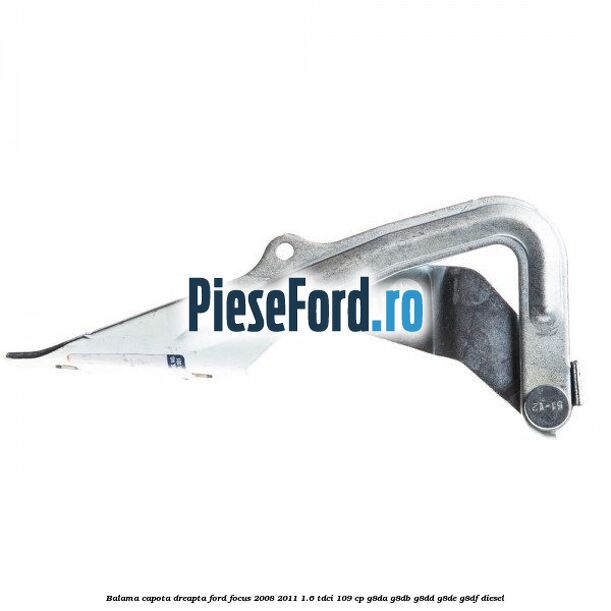 Balama capota dreapta Ford Focus 2008-2011 1.6 TDCi 109 cp G8DA, G8DB, G8DD, G8DE, G8DF diesel