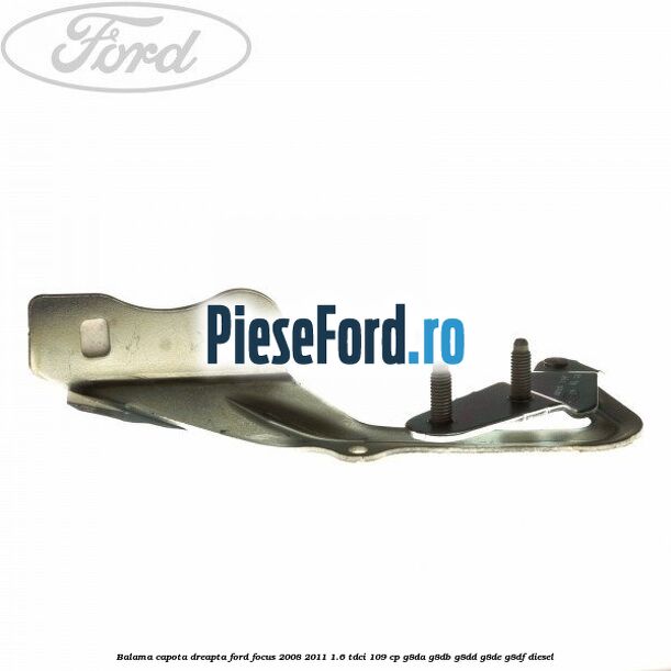 Balama capota dreapta Ford Focus 2008-2011 1.6 TDCi 109 cp G8DA, G8DB, G8DD, G8DE, G8DF diesel
