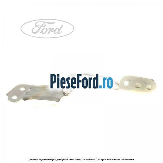 Balama capota dreapta Ford Focus 2014-2018 1.0 EcoBoost 125 cp M1DA, M1DC, M1DD benzina