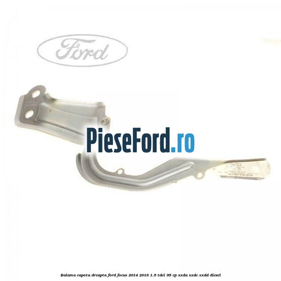 Balama capota dreapta Ford Focus 2014-2018 1.5 TDCi 95 cp XXDA, XXDC, XXDD diesel