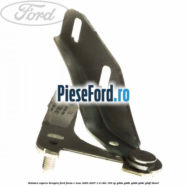 Balama capota dreapta Ford Focus C-Max 2003-2007 1.6 TDCi 109 cp G8DA, G8DB, G8DD, G8DE, G8DF diesel