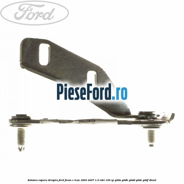 Balama capota dreapta Ford Focus C-Max 2003-2007 1.6 TDCi 109 cp G8DA, G8DB, G8DD, G8DE, G8DF diesel