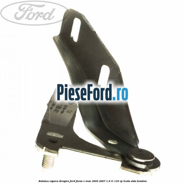 Balama capota dreapta Ford Focus C-Max 2003-2007 1.6 Ti 115 cp HXDA, SIDA benzina