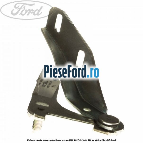Balama capota dreapta Ford Focus C-Max 2003-2007 2.0 TDCi 133 cp G6DC, G6DE, G6DF diesel