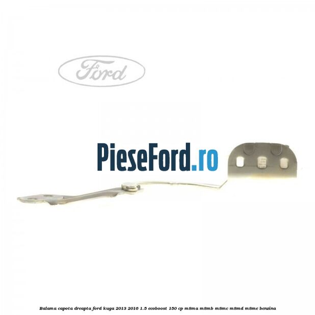 Balama capota dreapta Ford Kuga 2013-2016 1.5 EcoBoost 150 cp M8MA, M8MB, M8MC, M8MD, M8ME benzina