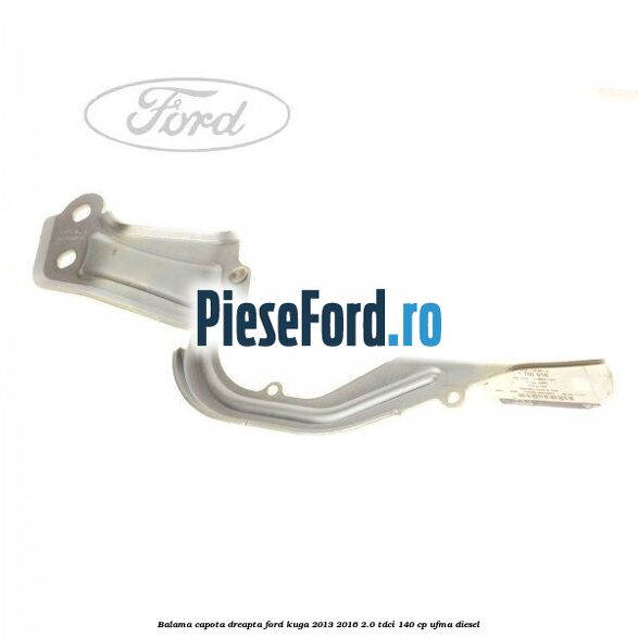 Balama capota dreapta Ford Kuga 2013-2016 2.0 TDCi 140 cp UFMA diesel