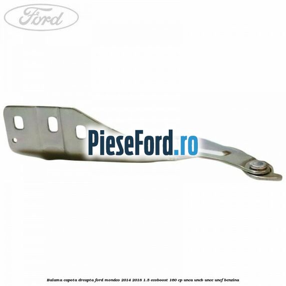 Balama capota dreapta Ford Mondeo 2014-2018 1.5 EcoBoost 160 cp UNCA, UNCB, UNCE, UNCF benzina