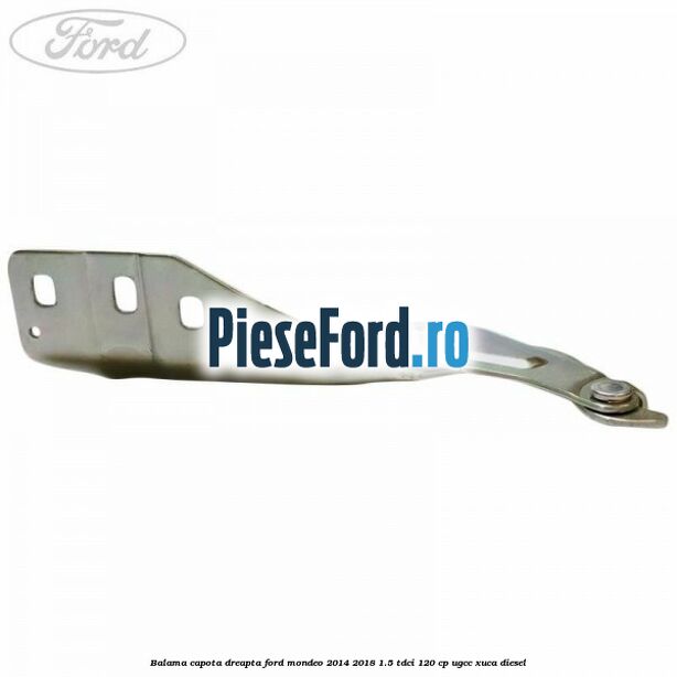 Balama capota dreapta Ford Mondeo 2014-2018 1.5 TDCi 120 cp UGCC, XUCA diesel