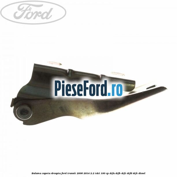 Balama capota dreapta Ford Transit 2006-2014 2.2 TDCi 100 cp DRFA, DRFB, DRFC, DRFD, DRFE diesel