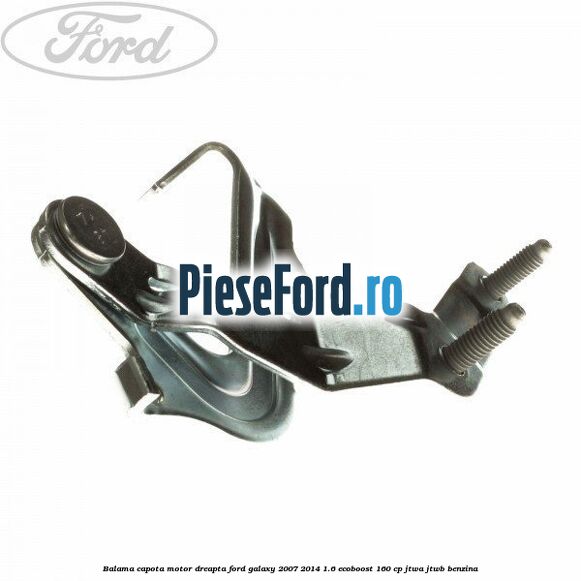 Balama capota motor dreapta Ford Galaxy 2007-2014 1.6 EcoBoost 160 cp JTWA, JTWB benzina