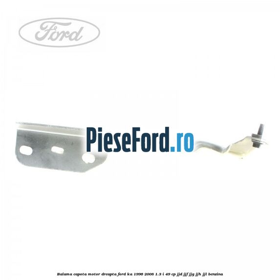 Balama capota motor dreapta Ford Ka 1996-2008 1.3 i 49 cp JJD, JJF, JJG, JJH, JJL benzina
