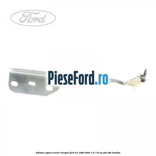 Balama capota motor dreapta Ford Ka 1996-2008 1.3 i 70 cp A9A, A9B benzina