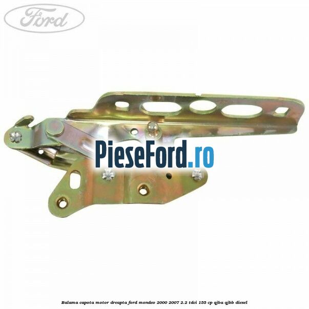 Balama capota motor dreapta Ford Mondeo 2000-2007 2.2 TDCi 155 cp QJBA, QJBB diesel