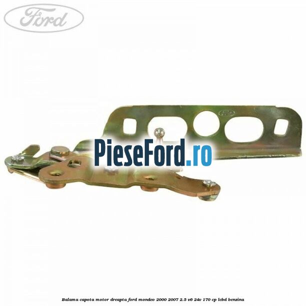 Balama capota motor dreapta Ford Mondeo 2000-2007 2.5 V6 24V 170 cp Balama capota motor dreapta Ford Mondeo 2000-2007 2.5 V6 24V 170 cp LCBD benzina