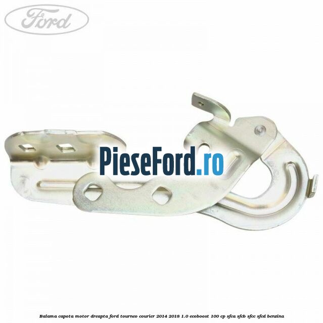 Balama capota motor dreapta Ford Tourneo Courier 2014-2018 1.0 EcoBoost 100 cp SFCA, SFCB, SFCC, SFCD benzina