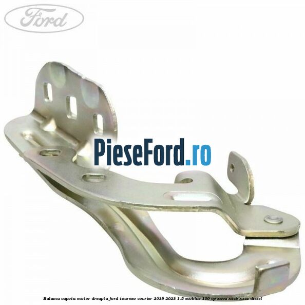 Balama capota motor dreapta Ford Tourneo Courier 2019-2023 1.5 EcoBlue 100 cp XXCA, XXCB, XXCC diesel