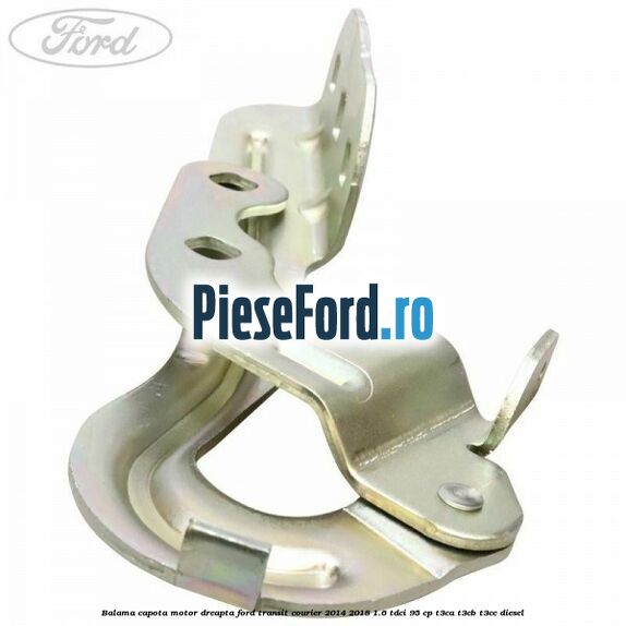 Balama capota motor dreapta Ford Transit Courier 2014-2018 1.6 TDCi 95 cp Balama capota motor dreapta Ford Transit Courier 2014-2018 1.6 TDCi 95 cp T3CA, T3CB, T3CC diesel