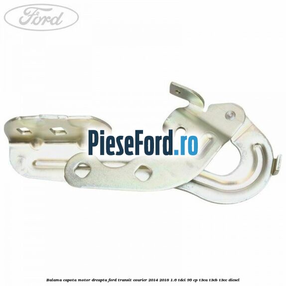 Balama capota motor dreapta Ford Transit Courier 2014-2018 1.6 TDCi 95 cp Balama capota motor dreapta Ford Transit Courier 2014-2018 1.6 TDCi 95 cp T3CA, T3CB, T3CC diesel