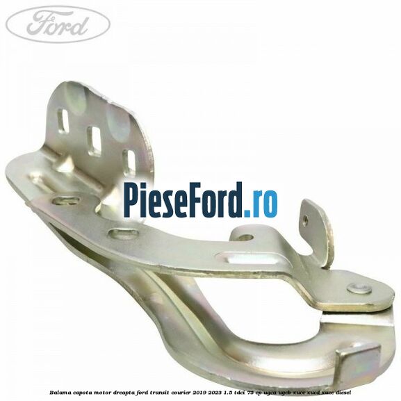 Balama capota motor dreapta Ford Transit Courier 2019-2023 1.5 TDCi 75 cp UGCA, UGCB, XUCC, XUCD, XUCE diesel
