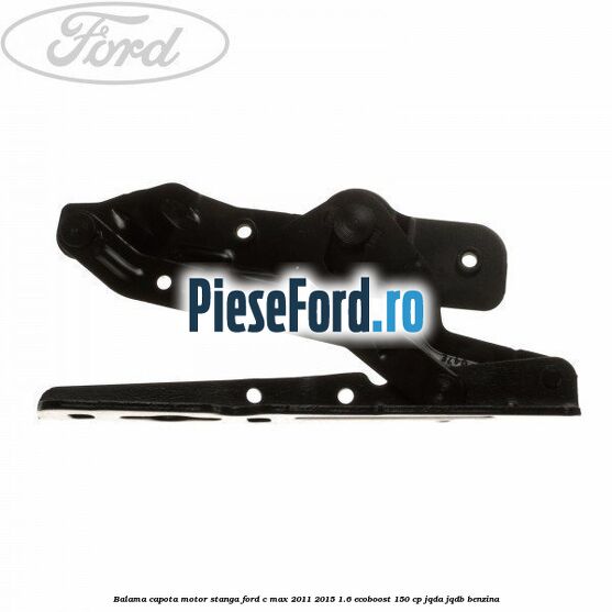 Balama capota motor stanga Ford C-Max 2011-2015 1.6 EcoBoost 150 cp JQDA, JQDB benzina