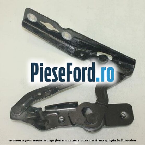 Balama capota motor stanga Ford C-Max 2011-2015 1.6 Ti 105 cp IQDA, IQDB benzina