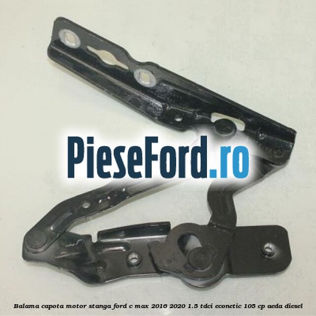 Balama capota motor stanga Ford C-Max 2016-2020 1.5 TDCi ECOnetic 105 cp Balama capota motor stanga Ford C-Max 2016-2020 1.5 TDCi ECOnetic 105 cp AEDA diesel