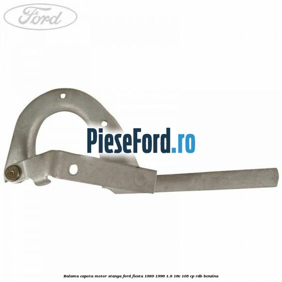 Balama capota motor stanga Ford Fiesta 1989-1996 1.8 16V 105 cp Balama capota motor stanga Ford Fiesta 1989-1996 1.8 16V 105 cp RDB benzina