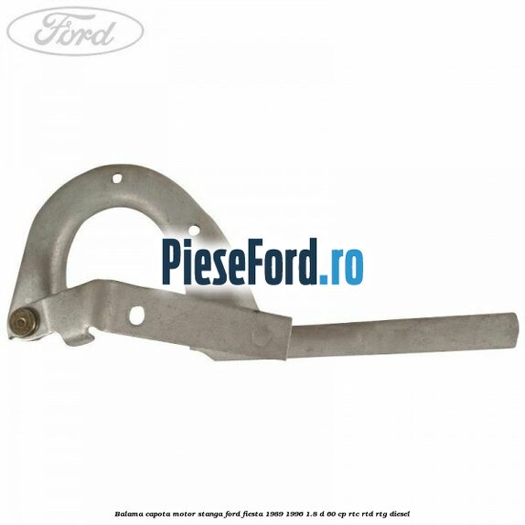 Balama capota motor stanga Ford Fiesta 1989-1996 1.8 D 60 cp Balama capota motor stanga Ford Fiesta 1989-1996 1.8 D 60 cp RTC, RTD, RTG diesel