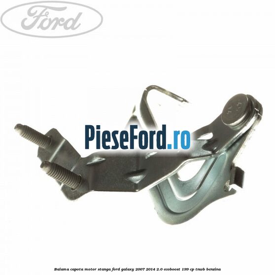 Balama capota motor stanga Ford Galaxy 2007-2014 2.0 EcoBoost 199 cp TNWB benzina