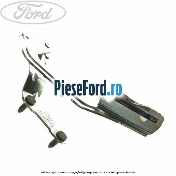 Balama capota motor stanga Ford Galaxy 2007-2014 2.3 160 cp Balama capota motor stanga Ford Galaxy 2007-2014 2.3 160 cp SEWA benzina