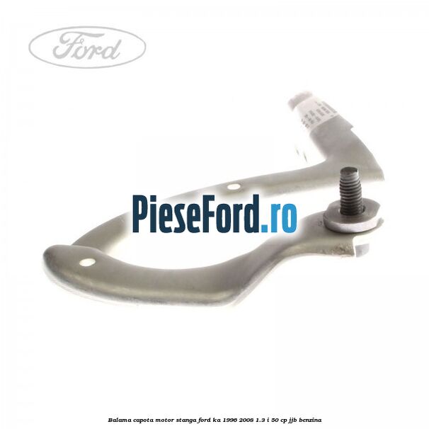 Balama capota motor stanga Ford Ka 1996-2008 1.3 i 50 cp JJB benzina