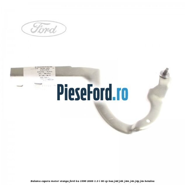 Balama capota motor stanga Ford Ka 1996-2008 1.3 i 60 cp BAA, J4D, J4K, J4M, J4N, J4P, J4S benzina