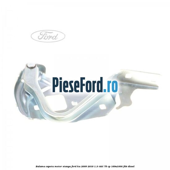 Balama capota motor stanga Ford Ka 2009-2016 1.3 TDCi 75 cp 169A1000, FD4 diesel