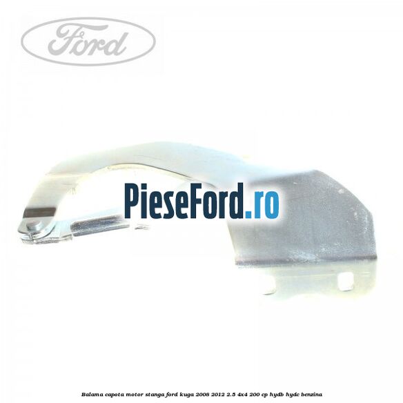 Balama capota motor stanga Ford Kuga 2008-2012 2.5 4x4 200 cp HYDB, HYDC benzina