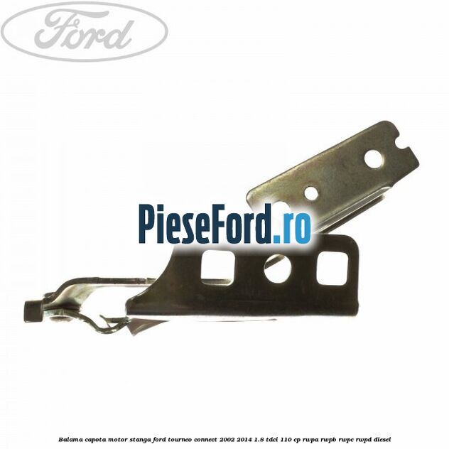 Balama capota motor stanga Ford Tourneo Connect 2002-2014 1.8 TDCi 110 cp RWPA, RWPB, RWPC, RWPD diesel