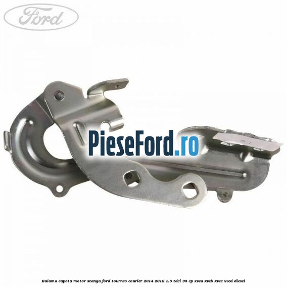 Balama capota motor stanga Ford Tourneo Courier 2014-2018 1.5 TDCi 95 cp XVCA, XVCB, XVCC, XVCD diesel