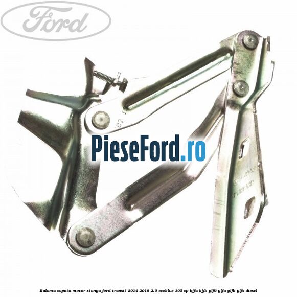 Balama capota motor stanga Ford Transit 2014-2018 2.0 EcoBlue 105 cp BJFA, BJFB, YLF6, YLFA, YLFB, YLFS diesel