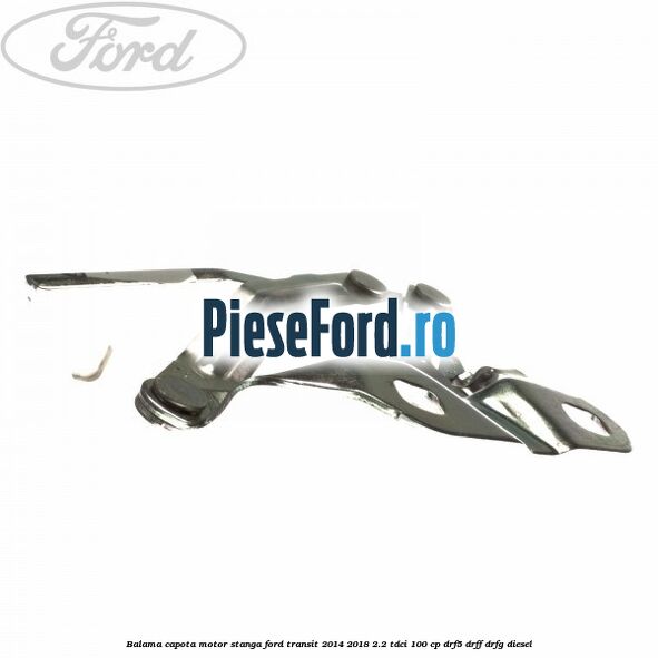 Balama capota motor stanga Ford Transit 2014-2018 2.2 TDCi 100 cp DRF5, DRFF, DRFG diesel